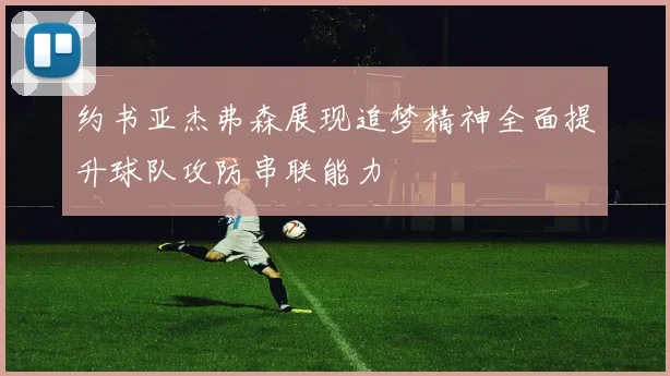 约书亚杰弗森展现追梦精神全面提升球队攻防串联能力