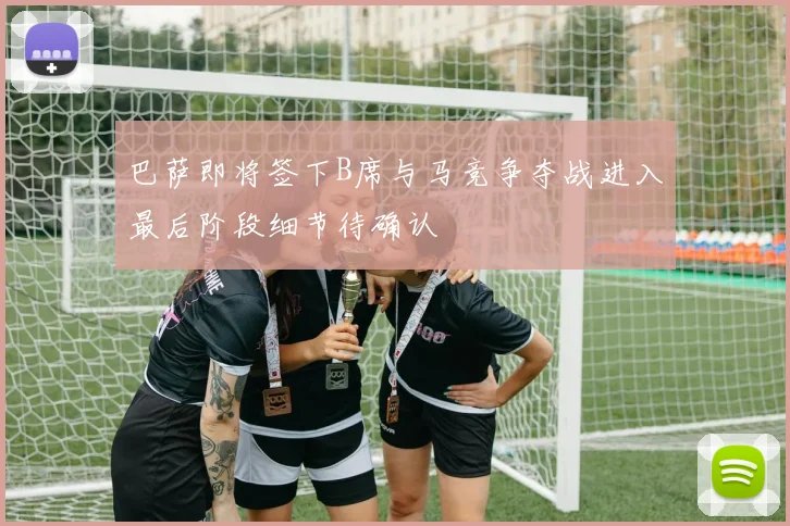 巴萨即将签下B席与马竞争夺战进入最后阶段细节待确认