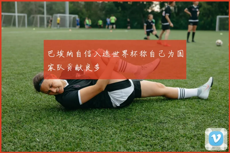 巴埃纳自信入选世界杯称自己为国家队贡献良多