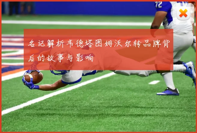 名记解析韦德塔图姆沃尔转品牌背后的故事与影响