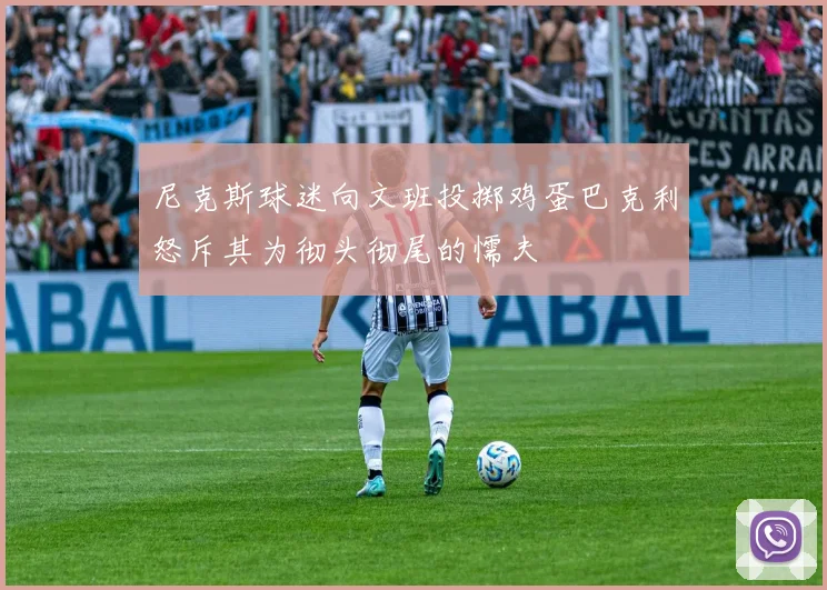 尼克斯球迷向文班投掷鸡蛋巴克利怒斥其为彻头彻尾的懦夫