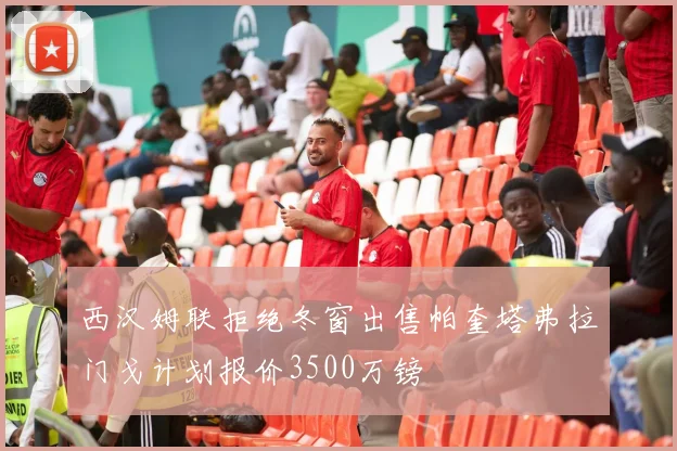 西汉姆联拒绝冬窗出售帕奎塔弗拉门戈计划报价3500万镑