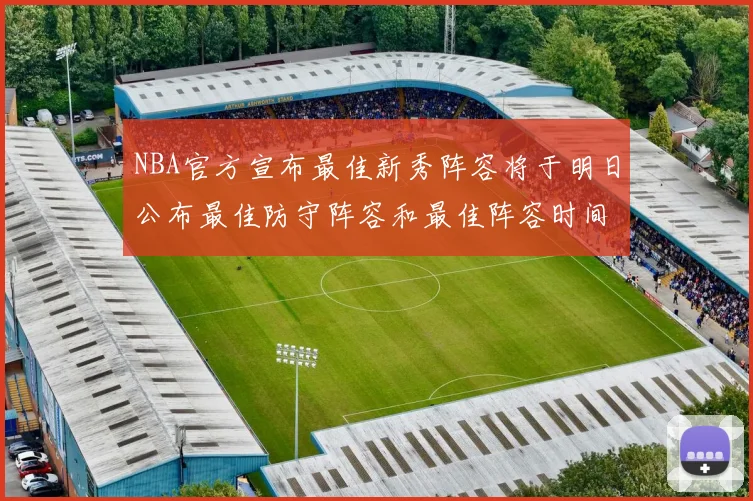 NBA官方宣布最佳新秀阵容将于明日公布最佳防守阵容和最佳阵容时间安排一览