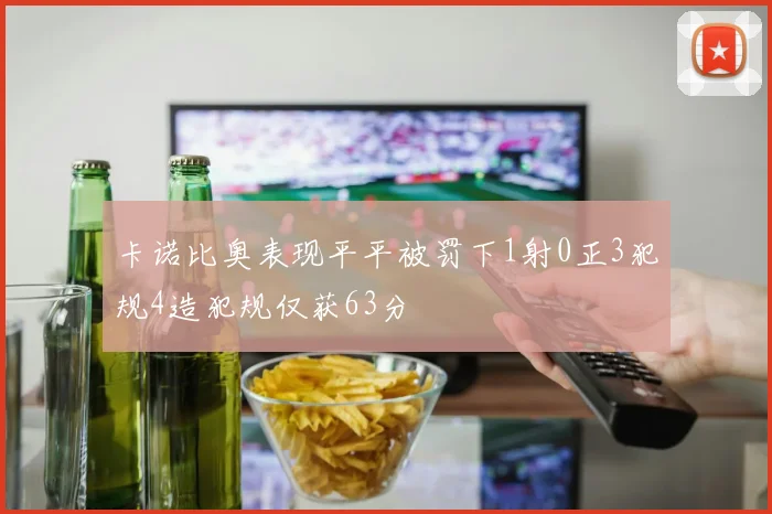 卡诺比奥表现平平被罚下1射0正3犯规4造犯规仅获63分