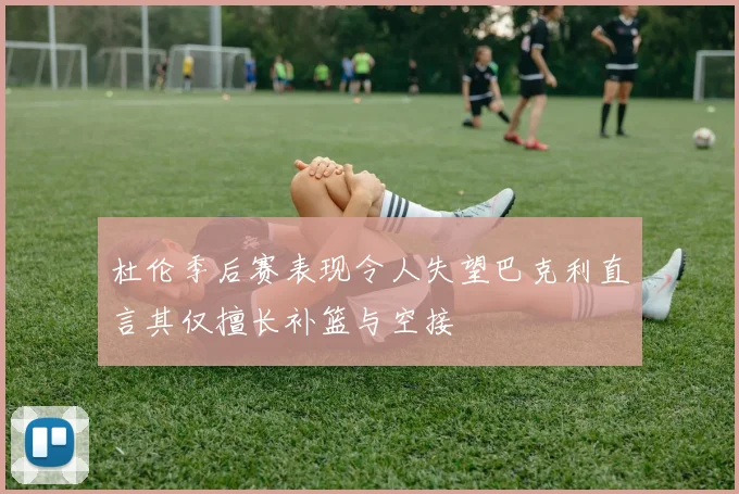 杜伦季后赛表现令人失望巴克利直言其仅擅长补篮与空接