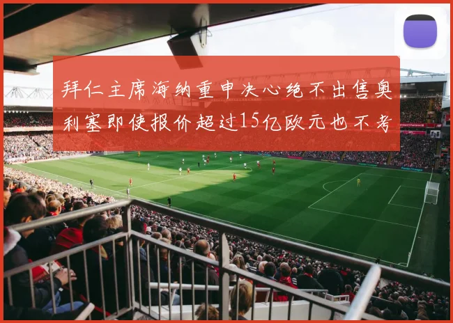 拜仁主席海纳重申决心绝不出售奥利塞即使报价超过15亿欧元也不考虑